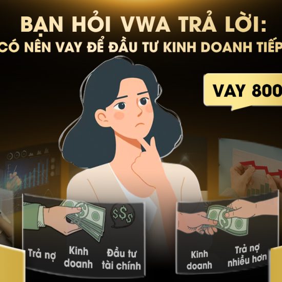 BẠN HỎI, VWA TRẢ LỜI: CÓ NÊN VAY ĐỂ ĐẦU TƯ KINH DOANH TIẾP?