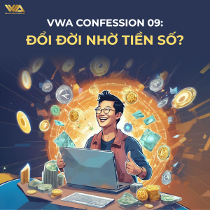 VWA CONFESSION 09: ĐỔI ĐỜI NHỜ TIỀN SỐ?